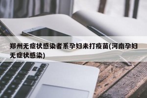郑州无症状感染者系孕妇未打疫苗(河南孕妇无症状感染)