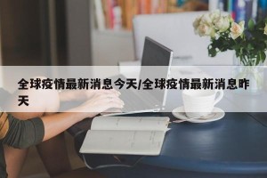 全球疫情最新消息今天/全球疫情最新消息昨天