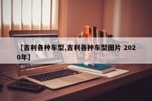【吉利各种车型,吉利各种车型图片 2020年】