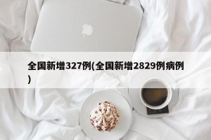 全国新增327例(全国新增2829例病例)