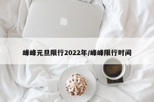 峰峰元旦限行2022年/峰峰限行时间