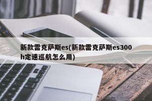 新款雷克萨斯es(新款雷克萨斯es300h定速巡航怎么用)