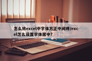 怎么将excel中字体方正中间疼/excel怎么设置字体居中?