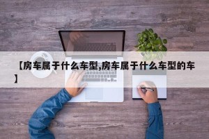 【房车属于什么车型,房车属于什么车型的车】