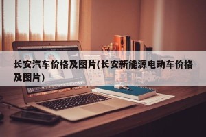 长安汽车价格及图片(长安新能源电动车价格及图片)