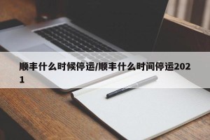 顺丰什么时候停运/顺丰什么时间停运2021
