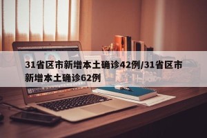 31省区市新增本土确诊42例/31省区市新增本土确诊62例