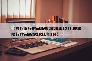 【成都限行时间新规2020年12月,成都限行时间新规2021年1月】