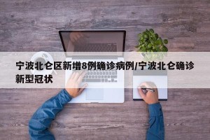 宁波北仑区新增8例确诊病例/宁波北仑确诊新型冠状