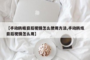 【手动防眩目后视镜怎么使用方法,手动防炫目后视镜怎么用】