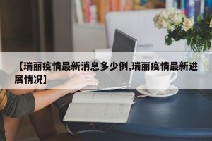 【瑞丽疫情最新消息多少例,瑞丽疫情最新进展情况】