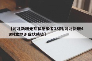 【河北新增无症状感染者18例,河北新增49例本地无症状感染】