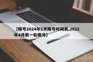 【限号2024年1月限号时间表,2021年4月新一轮限号】