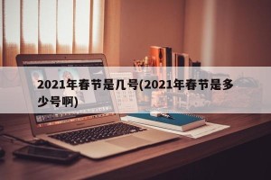 2021年春节是几号(2021年春节是多少号啊)