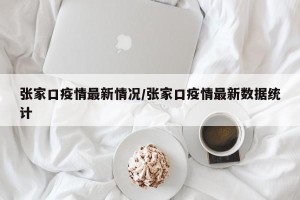 张家口疫情最新情况/张家口疫情最新数据统计