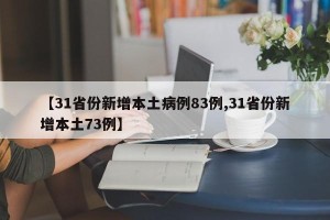 【31省份新增本土病例83例,31省份新增本土73例】