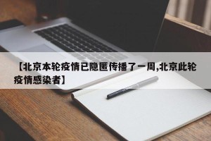 【北京本轮疫情已隐匿传播了一周,北京此轮疫情感染者】