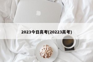 2023今日高考(20223高考)
