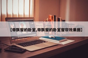 【带飘窗的卧室,带飘窗的卧室窗帘效果图】