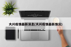 大兴疫情最新消息(大兴疫情最新情况)