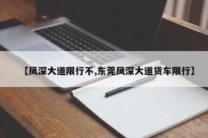 【凤深大道限行不,东莞凤深大道货车限行】
