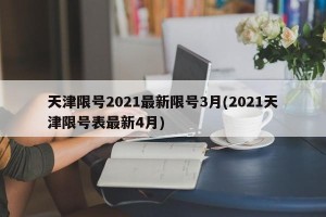 天津限号2021最新限号3月(2021天津限号表最新4月)