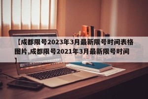 【成都限号2023年3月最新限号时间表格图片,成都限号2021年3月最新限号时间】