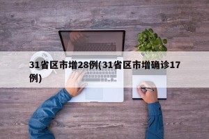 31省区市增28例(31省区市增确诊17例)
