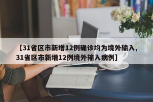 【31省区市新增12例确诊均为境外输入,31省区市新增12例境外输入病例】