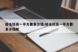 修毛坯房一平方要多少钱/修毛坯房一平方要多少钱呢