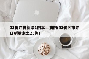 31省昨日新增1例本土病例(31省区市昨日新增本土23例)