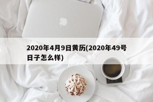 2020年4月9日黄历(2020年49号日子怎么样)