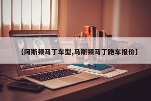 【阿斯顿马丁车型,马斯顿马丁跑车报价】