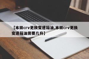 【本田crv更换变速箱油,本田crv更换变速箱油需要几升】