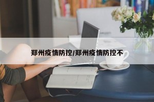 郑州疫情防控/郑州疫情防控不