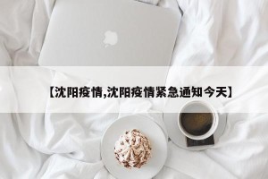 【沈阳疫情,沈阳疫情紧急通知今天】