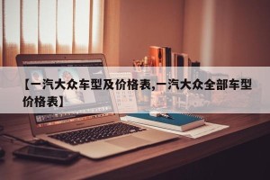 【一汽大众车型及价格表,一汽大众全部车型 价格表】