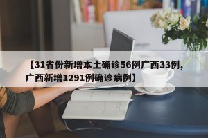 【31省份新增本土确诊56例广西33例,广西新增1291例确诊病例】