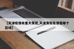 【天津疫情有重大发现,天津发生疫情是哪个区域】