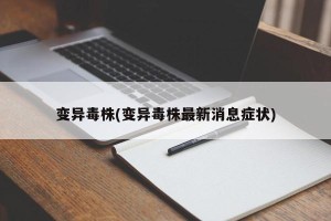 变异毒株(变异毒株最新消息症状)