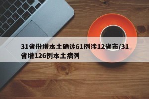 31省份增本土确诊61例涉12省市/31省增126例本土病例