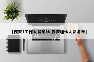 【西安1工作人员确诊,西安确诊人员名单】