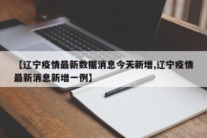 【辽宁疫情最新数据消息今天新增,辽宁疫情最新消息新增一例】