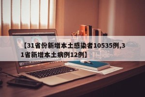 【31省份新增本土感染者10535例,31省新增本土病例12例】