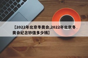 【2022年北京冬奥会,2022年北京冬奥会纪念钞值多少钱】