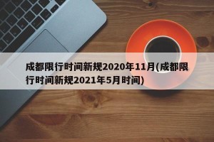 成都限行时间新规2020年11月(成都限行时间新规2021年5月时间)