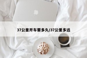 37公里开车要多久/37公里多远