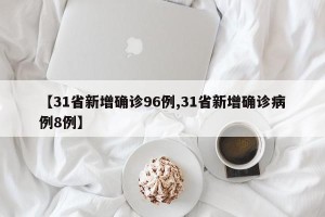 【31省新增确诊96例,31省新增确诊病例8例】