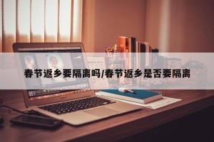 春节返乡要隔离吗/春节返乡是否要隔离