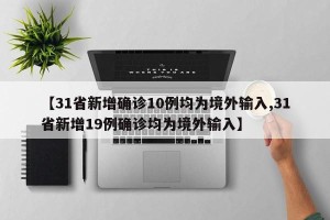 【31省新增确诊10例均为境外输入,31省新增19例确诊均为境外输入】